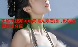水蜜桃视频app高清无限看热门影视资源互动分享