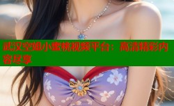 武汉空姐小蜜桃视频平台：高清精彩内容尽享