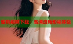 蜜桃视频下载：高清流畅影视体验