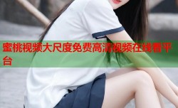 蜜桃视频大尺度免费高清视频在线看平台