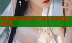蜜桃视频背景制作软件轻松打造炫酷视频特效