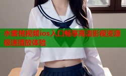 水蜜桃视频ios入口畅享高清影视资源极速播放体验