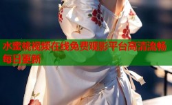 水蜜桃视频在线免费观影平台高清流畅每日更新