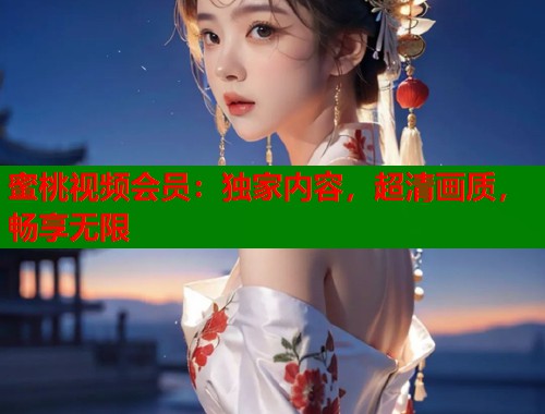 蜜桃视频会员：独家内容，超清画质，畅享无限  第1张