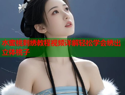 水蜜桃刺绣教程视频详解轻松学会绣出立体桃子  第1张