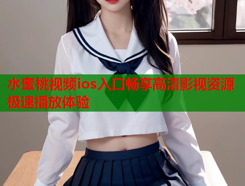 水蜜桃视频ios入口畅享高清影视资源极速播放体验  第1张