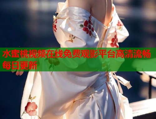 水蜜桃视频在线免费观影平台高清流畅每日更新  第1张