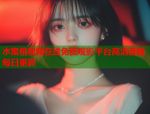 水蜜桃视频在线免费观影平台高清流畅每日更新  第2张