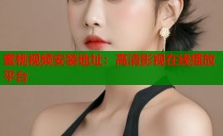 蜜桃视频安装地址：高清影视在线播放平台