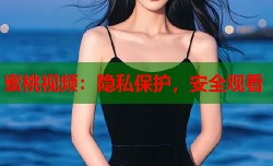 蜜桃视频：隐私保护，安全观看