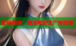 蜜桃视频：超清电影无广告观看