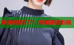 蜜桃视频777：欧美精选影视