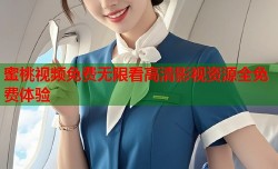 蜜桃视频免费无限看高清影视资源全免费体验