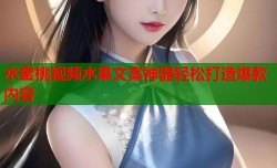 水蜜桃视频水果文案神器轻松打造爆款内容