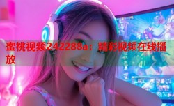 蜜桃视频242288a：精彩视频在线播放