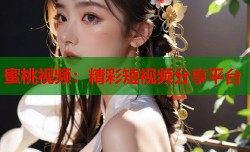 蜜桃视频：精彩短视频分享平台