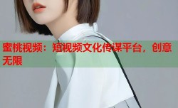 蜜桃视频：短视频文化传谋平台，创意无限