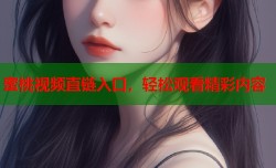 蜜桃视频直链入口，轻松观看精彩内容