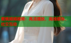 蜜桃姐姐视频：高清播放、离线缓存、社交互动