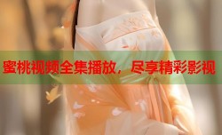 蜜桃视频全集播放，尽享精彩影视