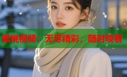 蜜桃视频：无尽精彩，随时观看