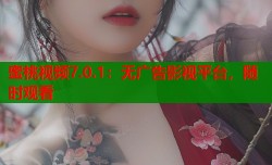 蜜桃视频7.0.1：无广告影视平台，随时观看