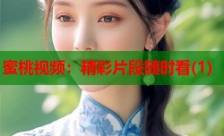 蜜桃视频：精彩片段随时看(1)