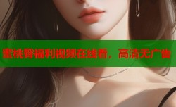蜜桃臀福利视频在线看，高清无广告