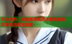 平台特色：智能推荐优质水蜜桃视频，尽享高清视觉盛宴