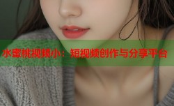 水蜜桃视频小：短视频创作与分享平台