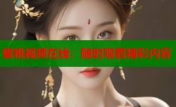 蜜桃视频在线：随时观看精彩内容