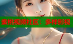 蜜桃视频社区：多样影视