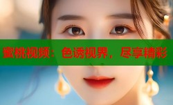 蜜桃视频：色诱视界，尽享精彩