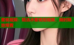 蜜桃视频：精选水蜜桃短视频，随时随地观看