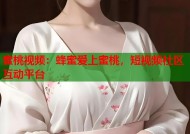 蜜桃视频：蜂蜜爱上蜜桃，短视频社区互动平台