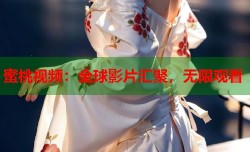 蜜桃视频：全球影片汇聚，无限观看