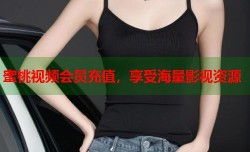 蜜桃视频会员充值，享受海量影视资源