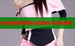 蜜桃视频推荐电影动画精彩不断免费看