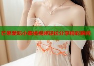 芒果爱吃小蜜桃视频轻松分享精彩瞬间
