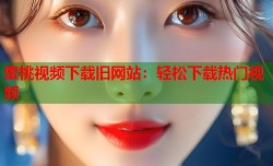蜜桃视频下载旧网站：轻松下载热门视频