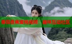 番茄香蕉蜜桃视频：趣味互动社区