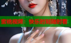 蜜桃视频：快乐时刻随时看