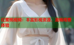 红蜜桃视频：丰富影视资源，流畅观看体验