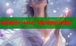 蜜桃视频224488：精彩视频在线播放