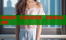 蜜桃视频：丰富影视资源，无病毒安全观看
