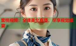 蜜桃视频：全裸美女直播，尽享视觉盛宴