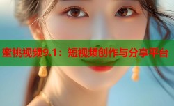 蜜桃视频9.1：短视频创作与分享平台