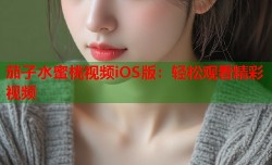 茄子水蜜桃视频iOS版：轻松观看精彩视频
