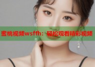 蜜桃视频wsffh：轻松观看精彩视频
