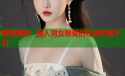 蜜桃视频：国人男女最爱的在线影视平台